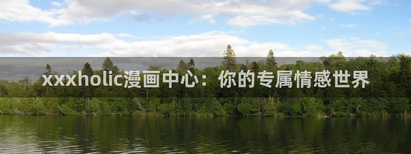 风车漫画免费下载：xxxholic漫画中心：你的专属情感世界