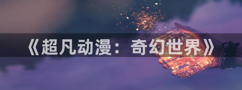 风车漫画下载app：《超凡动漫：奇幻世界》