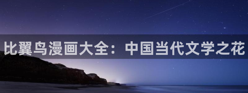 风车漫画手机版专注动漫的门户网站：比翼鸟漫画大全：中国当代文学之花