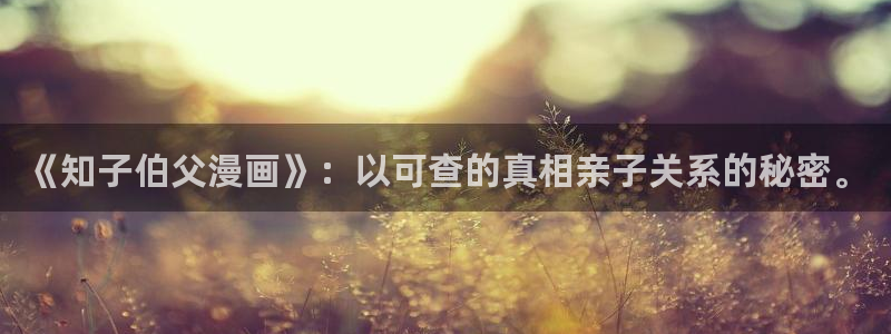 风车漫画官网：《知子伯父漫画》：以可查的真相亲子关系的秘密。